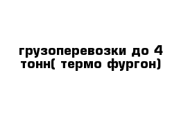 грузоперевозки до 4 тонн( термо-фургон)